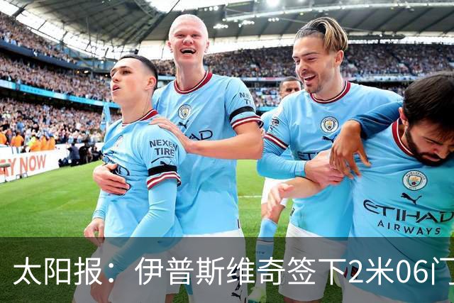 太阳报：伊普斯维奇签下2米06门将，舍尔彭成英超历史最高球员